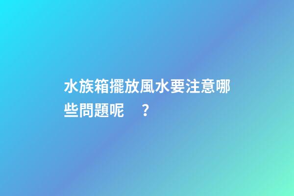 水族箱擺放風水要注意哪些問題呢？